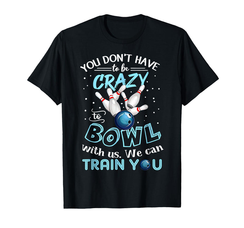 You Don't Have To Be Crazy To Bowl With Us We Can Train You T-Shirt - Black