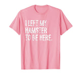 I Left My Hamster to Be Here T-Shirt - Pink