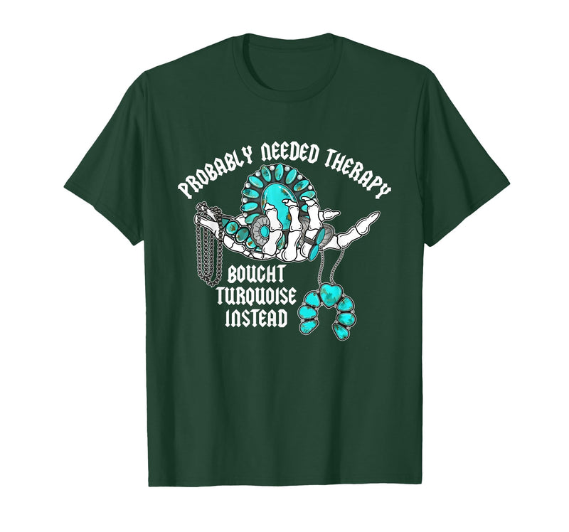 Probably Needed Therapy Bought Turquoise. Probably Needed Therapy Bought Turquoise Instead T-Shirt - Dark Green
