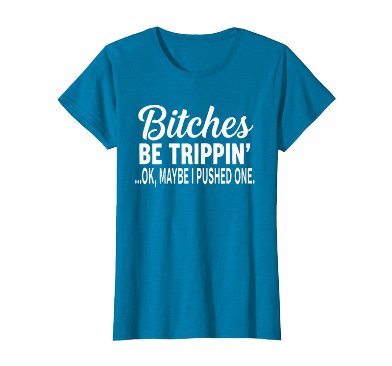 Funny Bitches Be Trippin' Ok Tee Shirt Bitches Be Trippin' Ok Maybe I Pushed One T-Shirt - Sapphire Blue