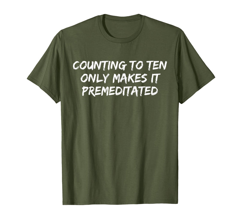 Counting to Ten Only Makes It Premeditated, Funny Saying T-Shirt - Olive Green