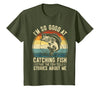 Fishing Fisherman Saying I'm So Good At Catching Fish that The Fish Tell Stories T-Shirt - Olive Green