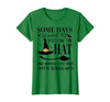 Funny Halloween Witch Hat Tee Shirt Some Days You Have to Put On Hat and Remind Them T-Shirt - Kelly Green