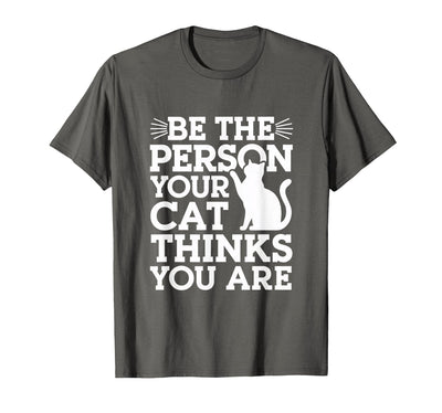 Be The Person Your Cat Thinks You Are Shirt Be The Person Your Cat Thinks You are Quote Funny Cat Quotes T-Shirt