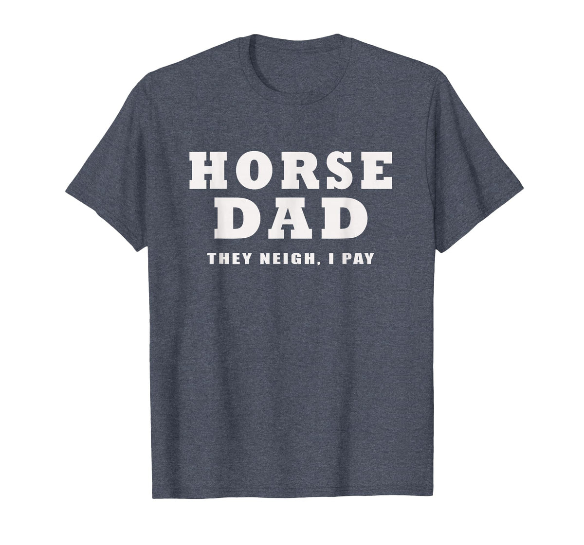 FUNNY HORSE SHOW GEAR Horse DAD Funny They Neigh I Pay T-Shirt - Heather Blue