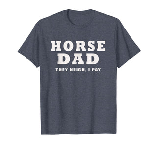 FUNNY HORSE SHOW GEAR Horse DAD Funny They Neigh I Pay T-Shirt - Heather Blue