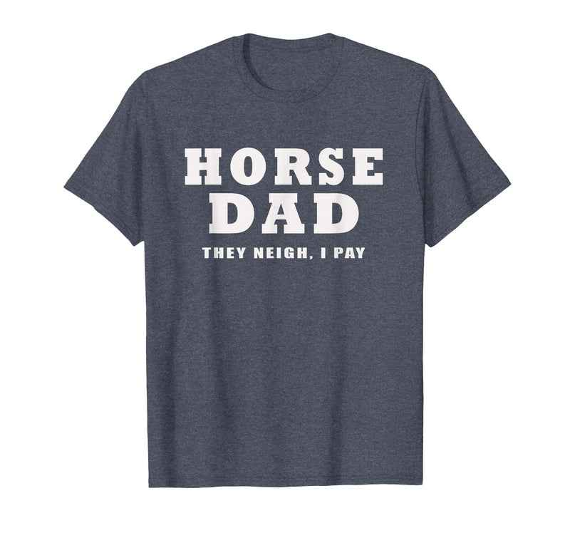 FUNNY HORSE SHOW GEAR Horse DAD Funny They Neigh I Pay T-Shirt - Heather Blue