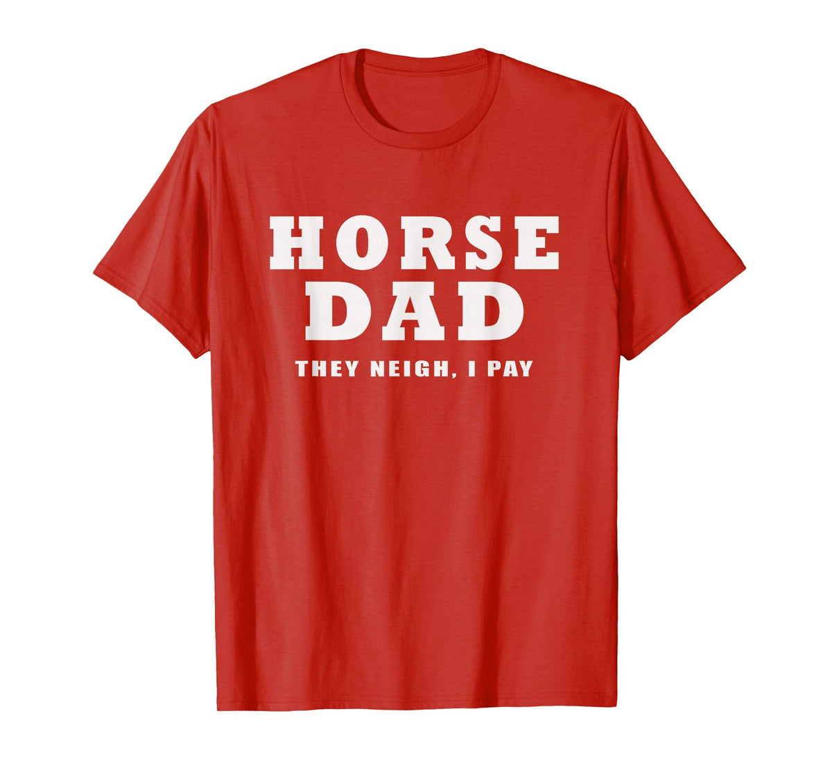 FUNNY HORSE SHOW GEAR Horse DAD Funny They Neigh I Pay T-Shirt - Red