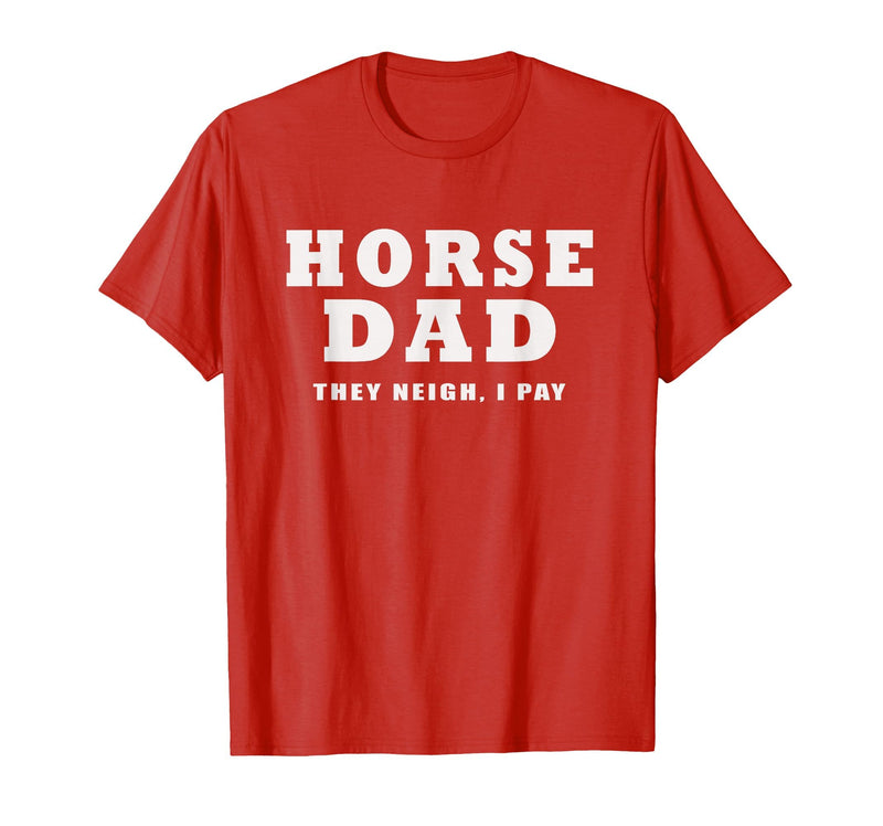 FUNNY HORSE SHOW GEAR Horse DAD Funny They Neigh I Pay T-Shirt - Red