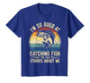 Fishing Fisherman Saying I'm So Good At Catching Fish that The Fish Tell Stories T-Shirt - Royal Blue