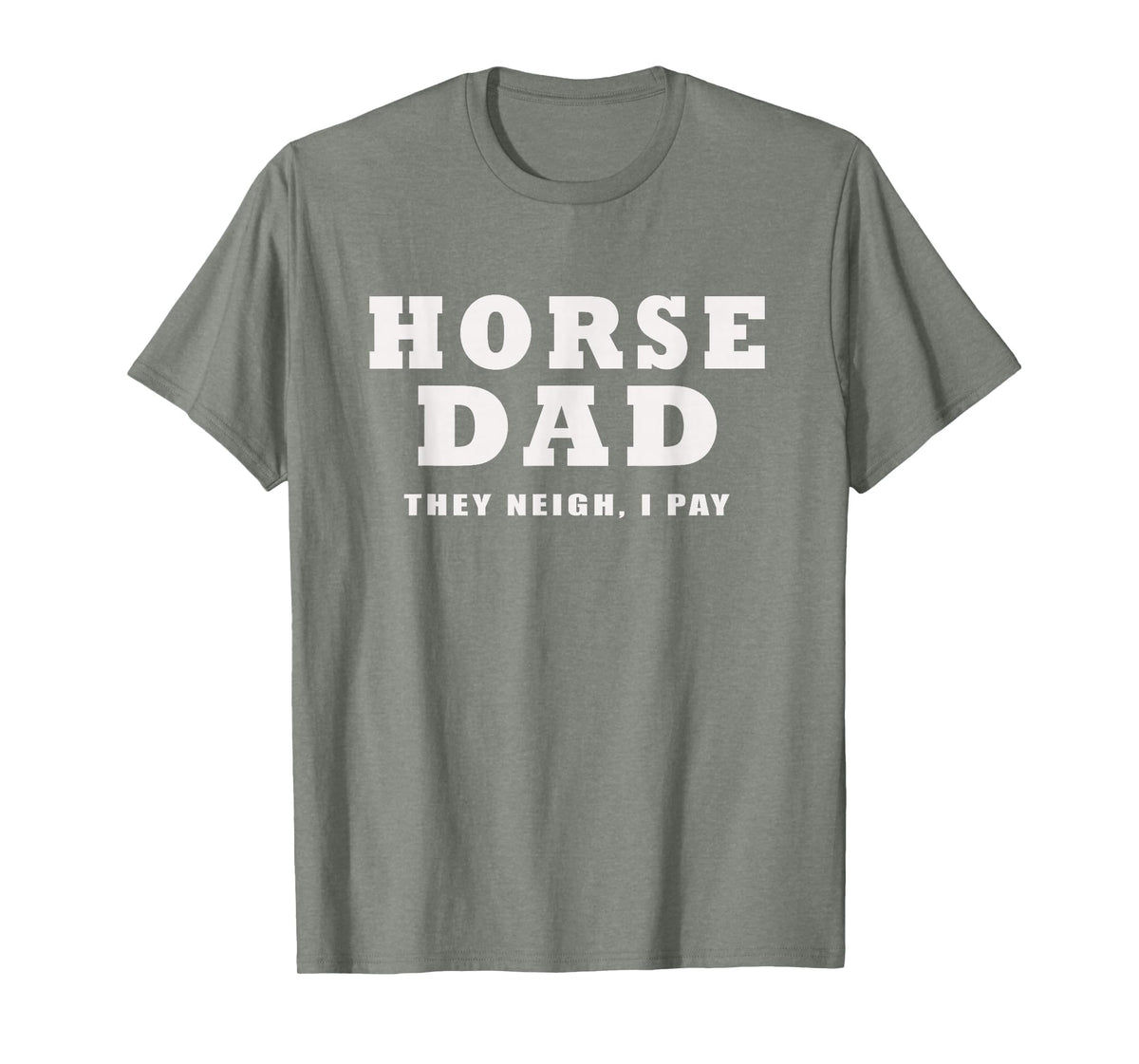 FUNNY HORSE SHOW GEAR Horse DAD Funny They Neigh I Pay T-Shirt - Olive Heather
