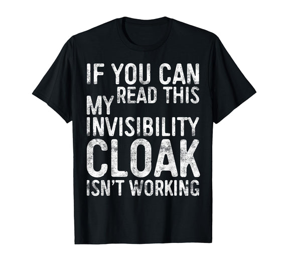 My Invisibility Cloak Isn't Working Shirts If You Can Read This My Invisibility Cloak Isnt Working T-Shirt - Black