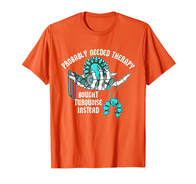 Probably Needed Therapy Bought Turquoise. Probably Needed Therapy Bought Turquoise Instead T-Shirt - Orange