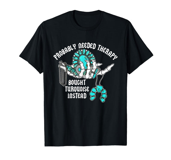 Probably Needed Therapy Bought Turquoise. Probably Needed Therapy Bought Turquoise Instead T-Shirt - Black