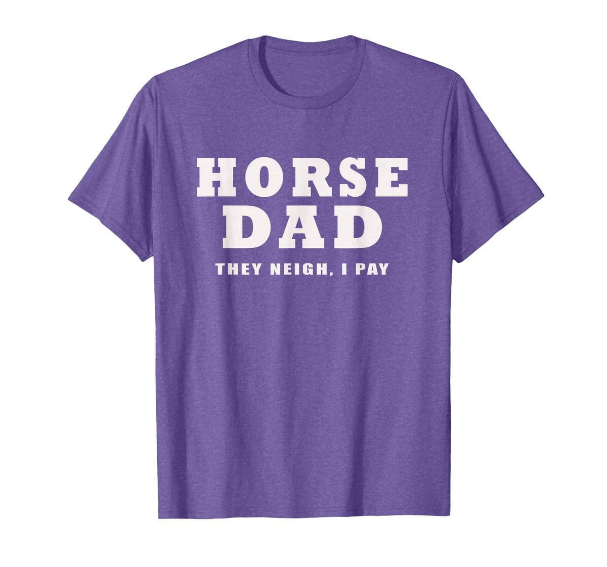 FUNNY HORSE SHOW GEAR Horse DAD Funny They Neigh I Pay T-Shirt - Purple Heather