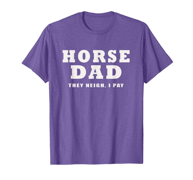 FUNNY HORSE SHOW GEAR Horse DAD Funny They Neigh I Pay T-Shirt - Purple Heather