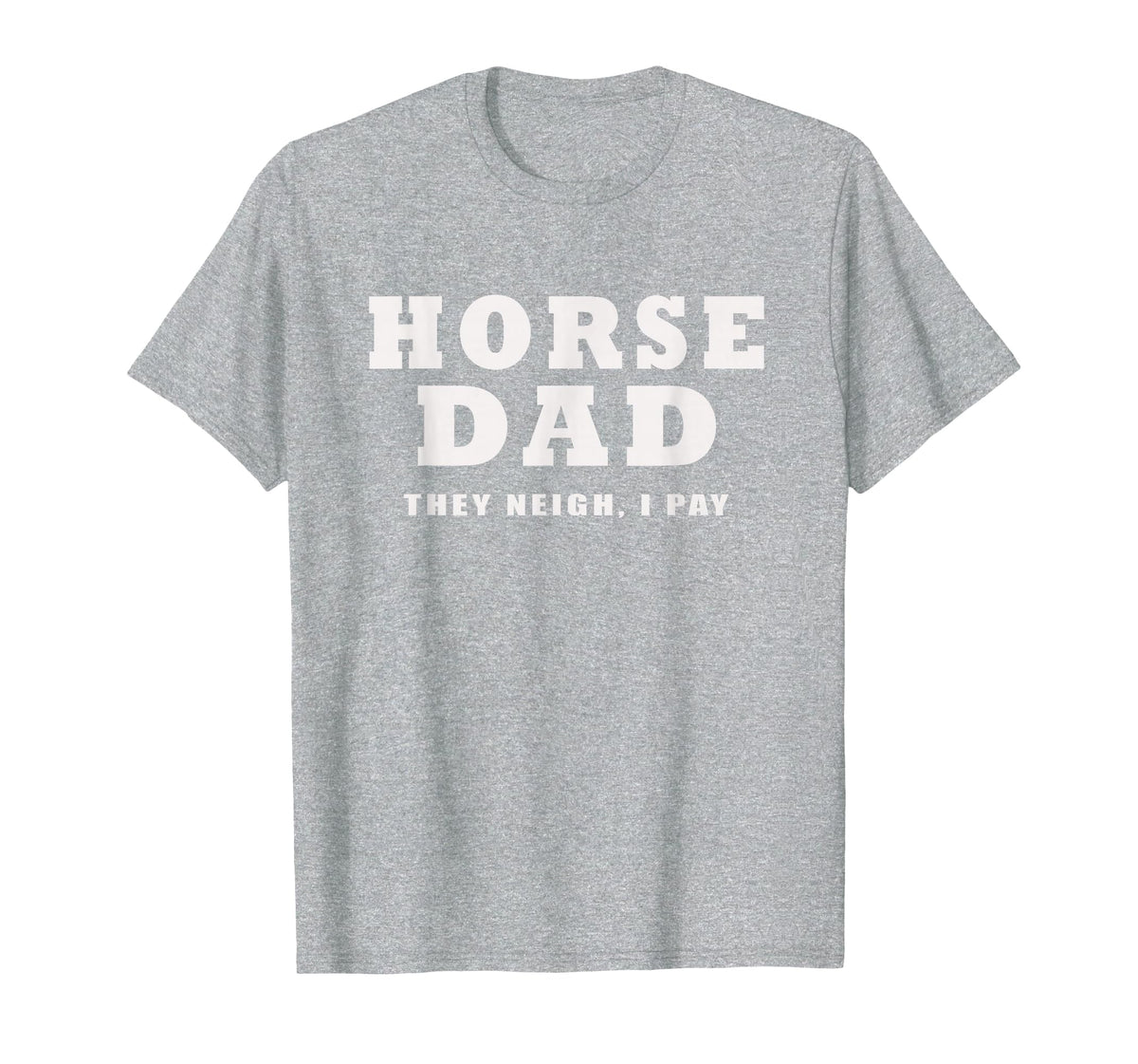FUNNY HORSE SHOW GEAR Horse DAD Funny They Neigh I Pay T-Shirt - Heather Grey