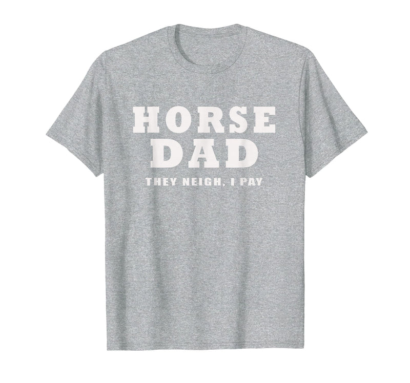 FUNNY HORSE SHOW GEAR Horse DAD Funny They Neigh I Pay T-Shirt - Heather Grey