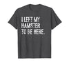 I Left My Hamster to Be Here T-Shirt - Dark Heather Grey