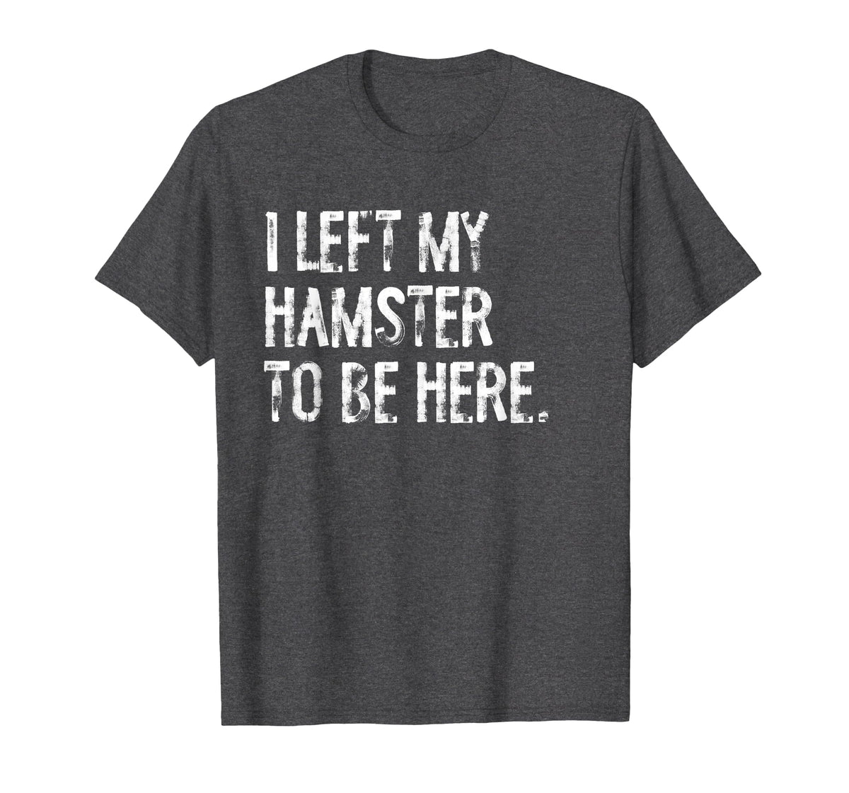 I Left My Hamster to Be Here T-Shirt - Dark Heather Grey