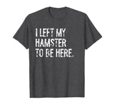 I Left My Hamster to Be Here T-Shirt - Dark Heather Grey