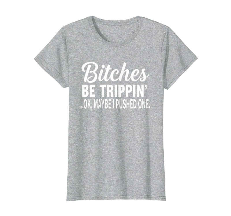 Funny Bitches Be Trippin' Ok Tee Shirt Bitches Be Trippin' Ok Maybe I Pushed One T-Shirt - Heather Grey