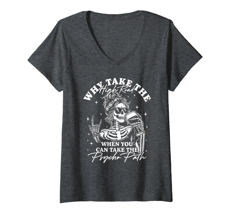 Funny Skeleton Meme Quote Sarcastic Humor Adult Women's Why Take The High Road When You Can Take The Psycho Path V-Neck