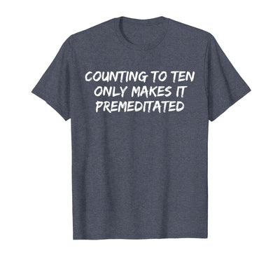 Counting to Ten Only Makes It Premeditated, Funny Saying T-Shirt