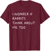 I Wonder If Rabbits Think About Me Too Funny T-Shirt in Burgundy