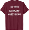 SIB Sexy Bossy Bottom Gifts and Presents I like bossy bottoms and maybe 3 friends T-Shirt - Burgundy
