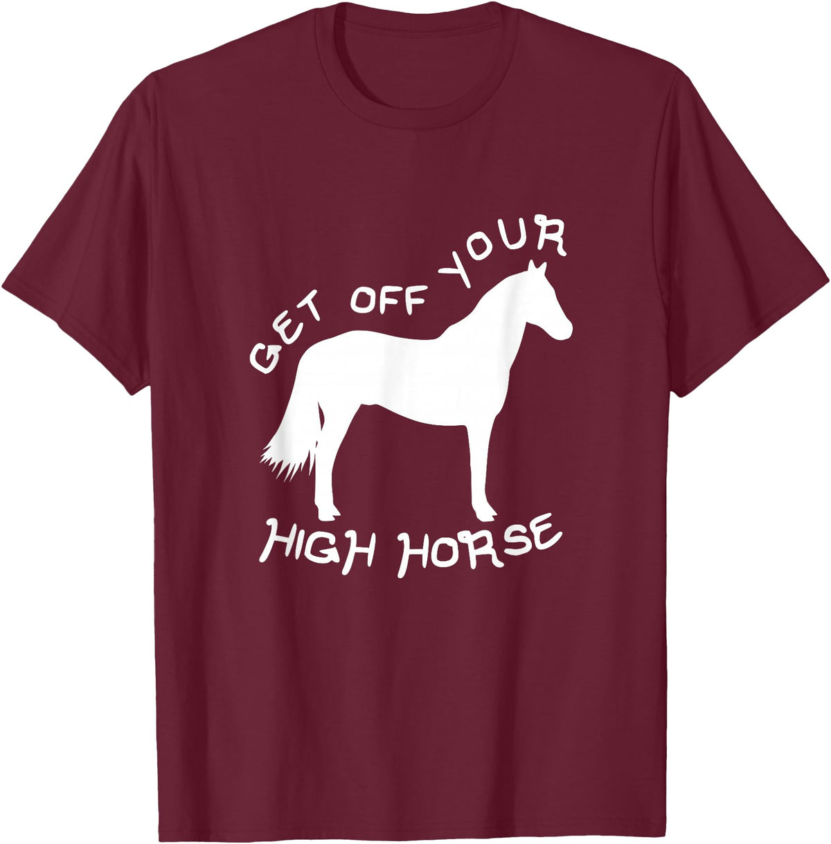 Not Horsing Around Graphic Tees Get Off Your High Horse Truth White Text T-Shirt T-Shirt - Burgundy