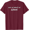 Ask Me About My Cows | Cattle | Funny Cowboy Cowgirl Rancher T-Shirt - Burgundy