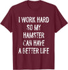 I Work Hard So My Hamster Can Have A Better Life T-Shirt - Burgundy