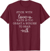 Stick With Love Hate Is Great Burden Clothing Co stick with love hate is too great a burden to bear T-Shirt - Burgundy