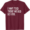 Told Would Be Fish Typography Gifts I Was Told There Would Be Fish Fishing T-Shirt - Burgundy