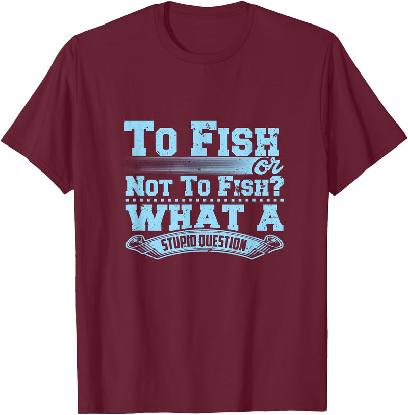 Master Fisherman T Shirts To Fish Or Not To Fish? What A Stupid Question T-Shirt - Burgundy