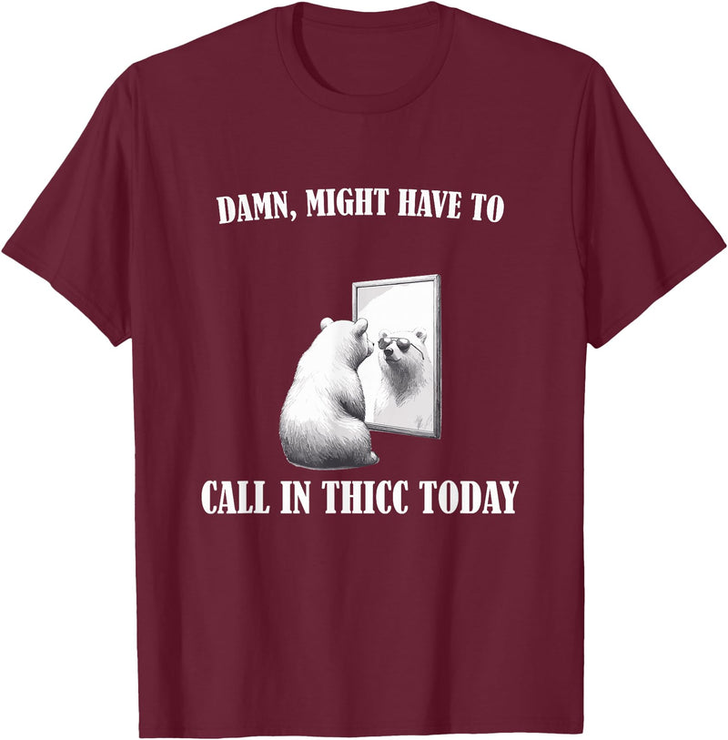 Damn Might Have To Call In Thicc Today Bear Meme Damn Might Have To Call In Thicc Today Bear Mirror Meme T-Shirt - Burgundy