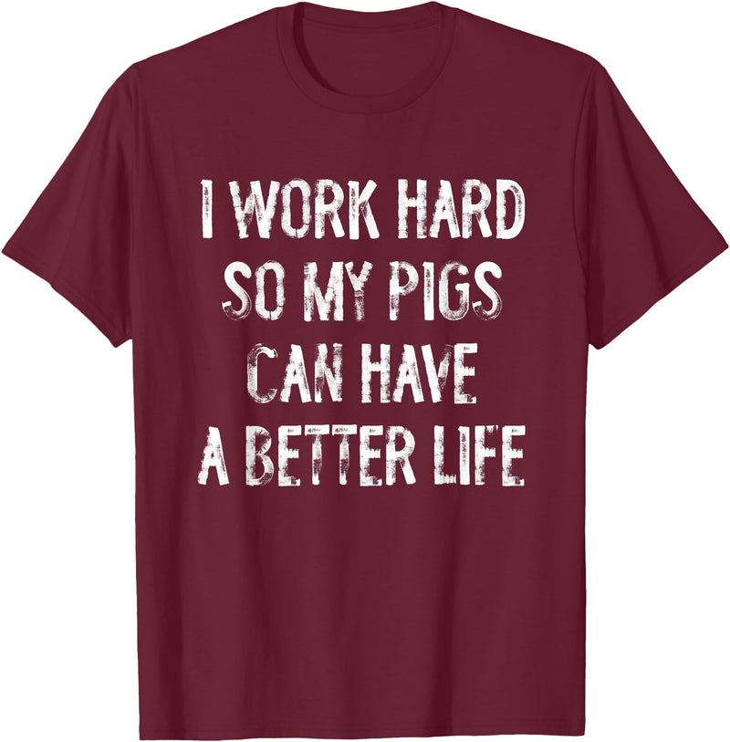 Funny Pigs Humor Typography Gifts I Work Hard So My Pigs Can Have A Better Life T-Shirt - Burgundy