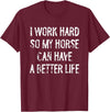 Funny Horse Typography Gifts I Work Hard So My Horse Can Have A Better Life T-Shirt - Burgundy