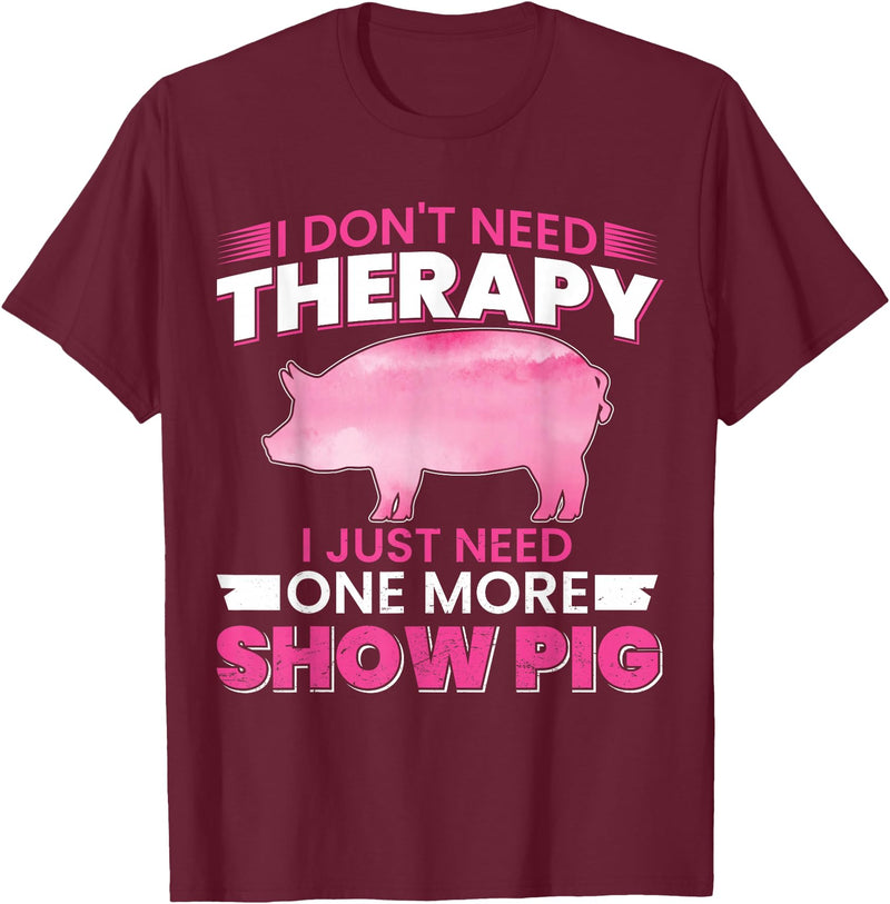 Funny Pig Farm Piggy Farmer Farming Gifts DAIMMER I Dont Need Therapy I Just Need One More Show Pig T-Shirt - Burgundy