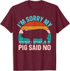 Funny Pig Farm Piggy Farmer Farming Gifts DAIMMER Im Sorry My Pig Said No T-Shirt - Burgundy