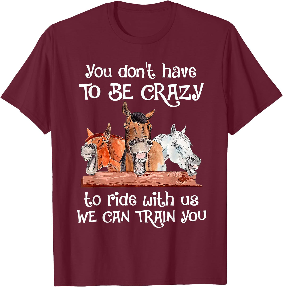You Don't Crazy To Ride With Us Horse Lovers You Don't Have To Be Crazy To Ride With Us We Can Train You T-Shirt - Burgundy