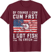 Fisherman Fishing Gifts Naturally I Cum Fast I Have Fish To Catch T-Shirt - Burgundy
