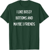 SIB Sexy Bossy Bottom Gifts and Presents I like bossy bottoms and maybe 3 friends T-Shirt - Dark Green