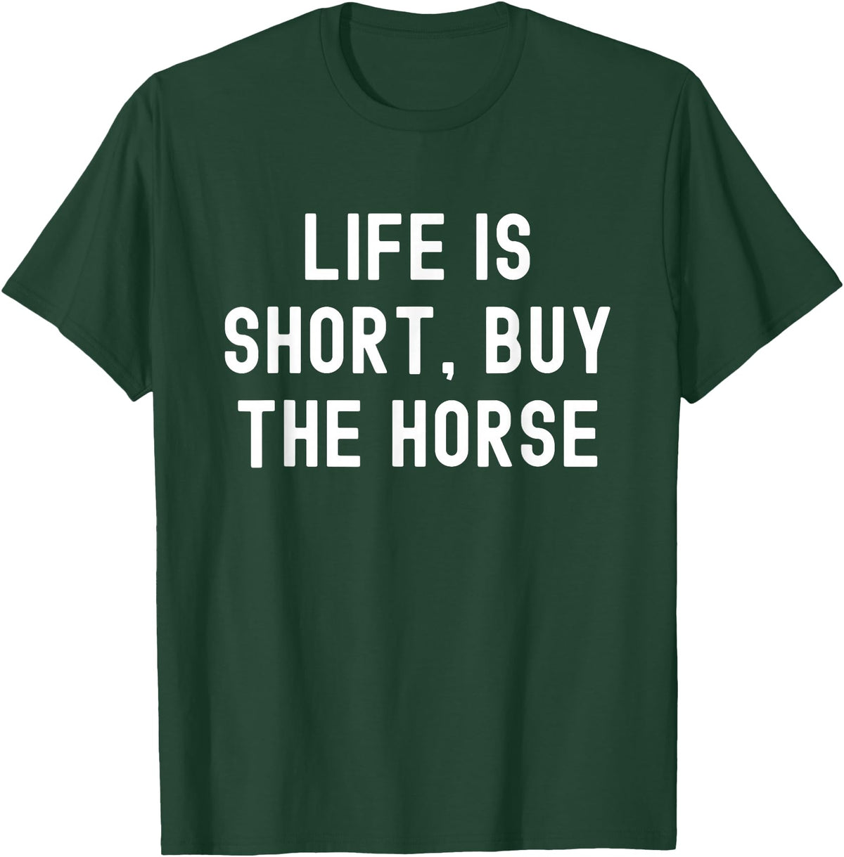 Funny Quotes Life Is Short Buy The Horse Life Is Short, Buy The Horse Funny Quote T-Shirt - Dark Green