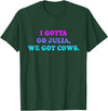 I Gotta Go Julia, We Got Cows Apparel Funny saying quote T-Shirt - Dark Green