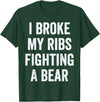 Broken Ribs Shirt Designs by ZAR Broken Ribs, I Broke My Ribs Fighting A Bear T-Shirt - Dark Green