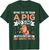 Try Teach Pig Sing Wastes Time Annoys Funny Gift Never Try to Teach A Pig to Sing It Wastes Your Time and Ann T-Shirt - Dark Green