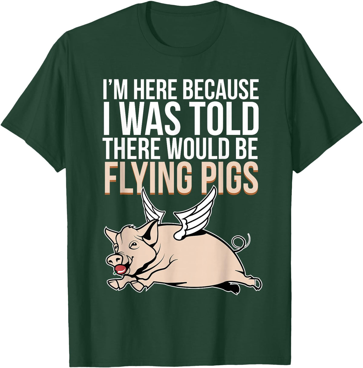 Funny Flying Pigs Pig Piggy Gift Design Idea Here Because I Was Told There Would Be Flying Pigs Pig T-Shirt - Dark Green