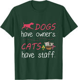 Dogs Have Owners Cats Have Staff Tee Present Gift Dogs Have Owners Cats Have Staff Tshirt for Dog & Cat Lover T-Shirt